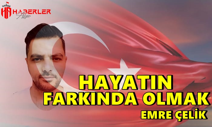 Emre Çelik Yazdı ”Hayatın Farkında Olmak”