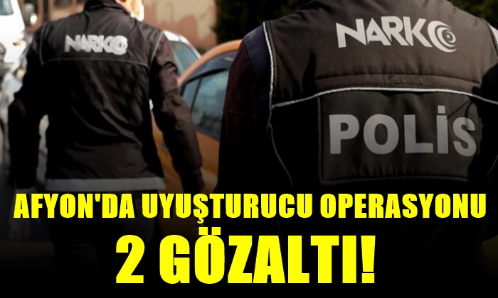 Afyon’da uyuşturucu operasyonu: 2 gözaltı