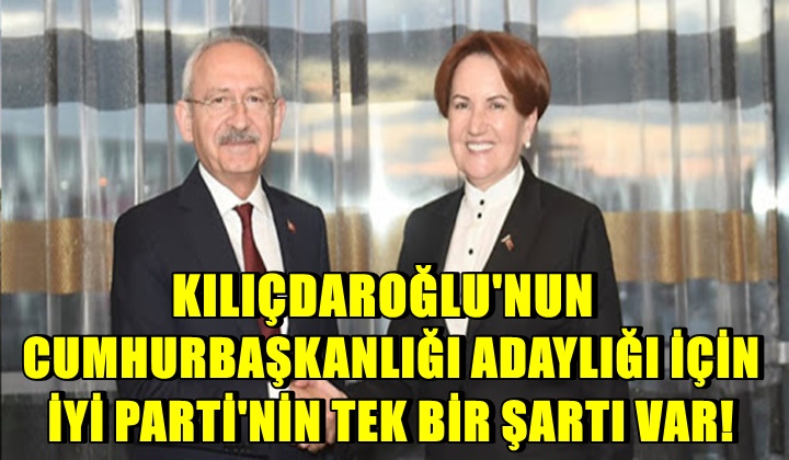 Kılıçdaroğlu’nun Cumhurbaşkanlığı adaylığı için İYİ Parti’nin tek bir şartı var!