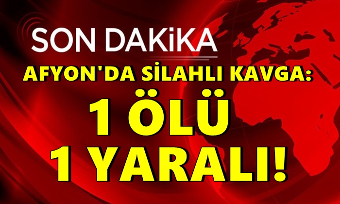 Afyon’da silahlı kavga: 1 ölü 1 yaralı