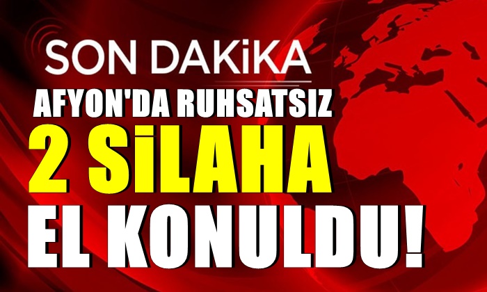 Afyon’da ruhsatsız 2 silaha el konuldu!