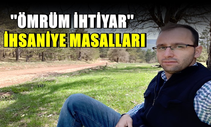 İHSANİYE MASALLARI ”ÖMRÜM İHTİYAR”