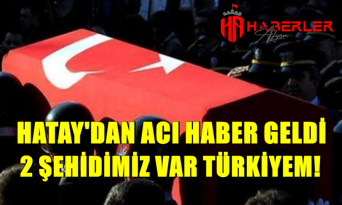 Hatay’dan acı haber geldi: 2 Şehidimiz var Türkiye!