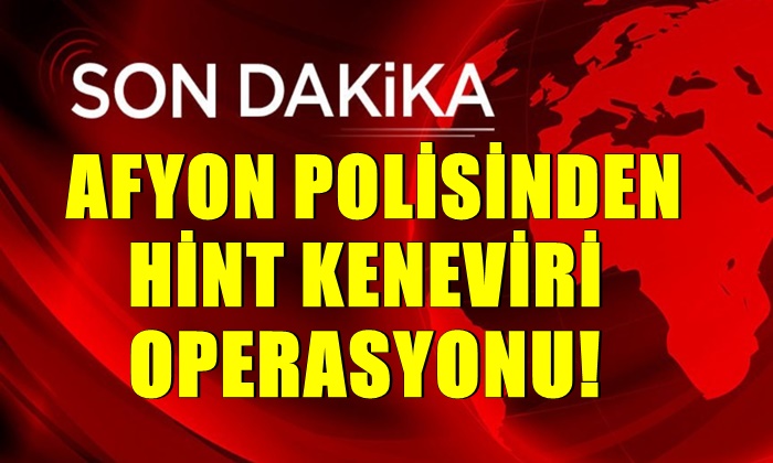 Afyon Polisinden Hint Keneviri Operasyonu