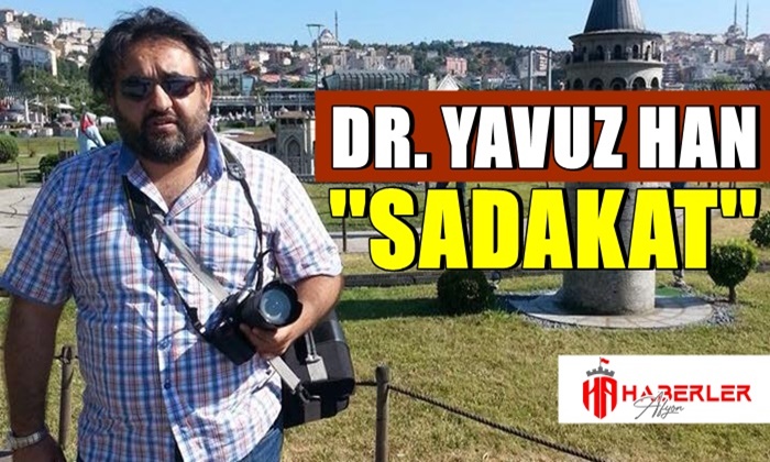 Dr. Yavuz Han yazdı ”Sadakat”