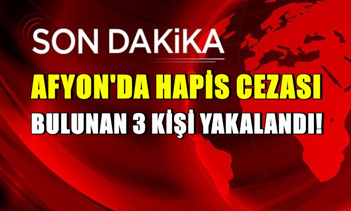 Afyon’da hapis cezası olan 3 kişi yakalandı