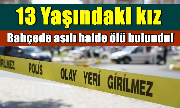 13 yaşındaki kız bahçede asılı halde ölü bulundu!