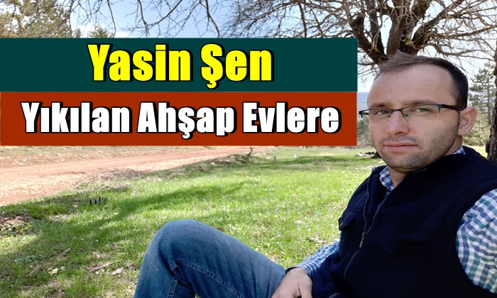Yasin Şen ”Yıkılan Ahşap Evlere”
