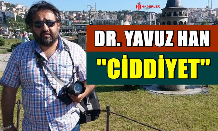 Dr. Yavuz Han: ”Ciddiyet”