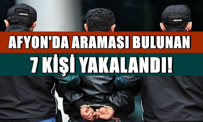 Afyon’da araması bulunan 7 kişi yakalandı