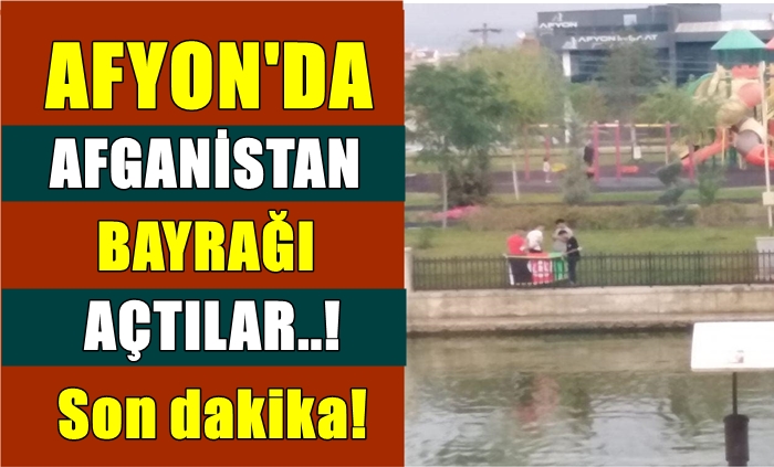 Afyon Akarçay’da Afganistan bayrağı açtılar!