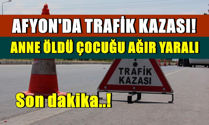 Afyon’da otomobilin çarptığı anne öldü çocuğu ağır yaralandı