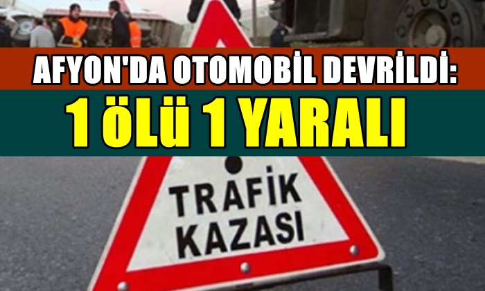 Afyon’da otomobil devrildi: 1 ölü 1 yaralı
