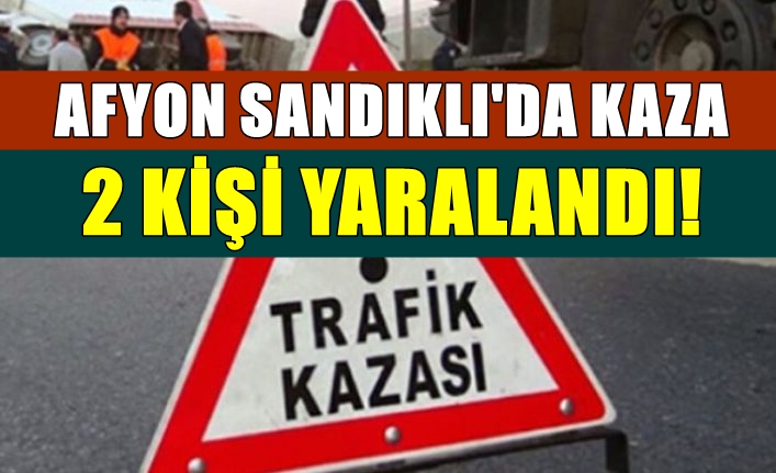 Afyon Sandıklı’da trafik kazası: 2 yaralı