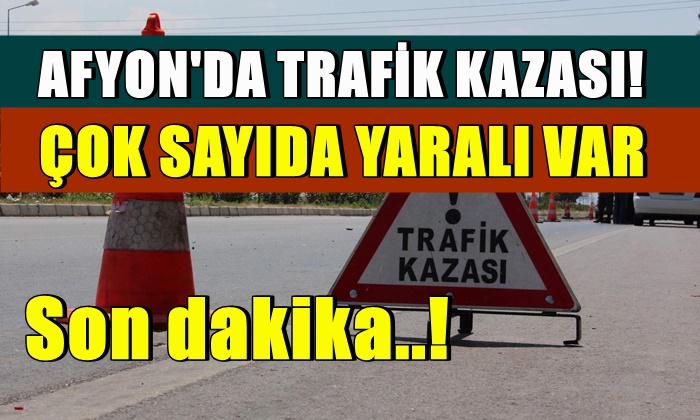 Afyon’da trafik kazası çok sayıda yaralı var