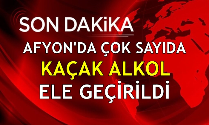 Afyon’da çok sayıda kaçak alkol ele geçirildi