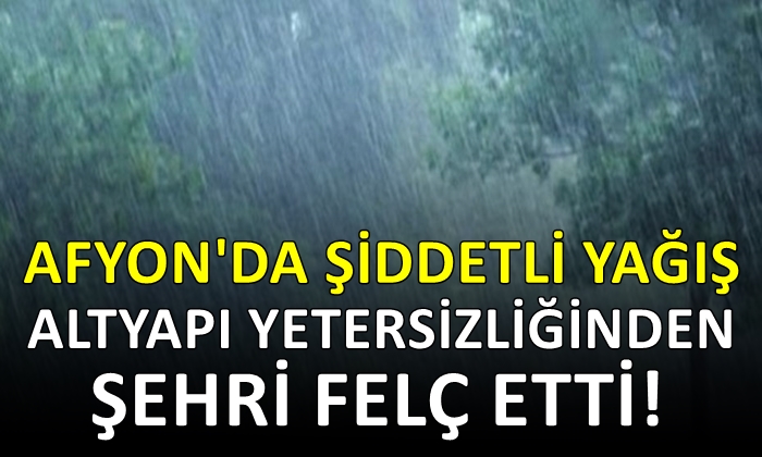 Afyon’da şiddetli yağış altyapı yetersizliğinden şehri felç etti