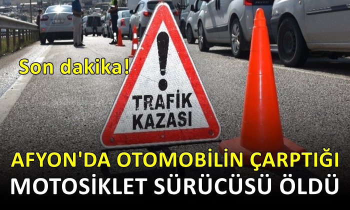 Afyon’da otomobilin çarptığı motosiklet sürücüsü öldü