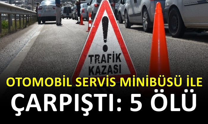 Otomobil servis minibüsü ile çarpıştı: 5 ölü