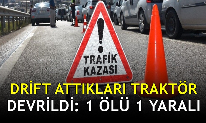 Drift attıkları traktör devrildi: 1 ölü 1 yaralı