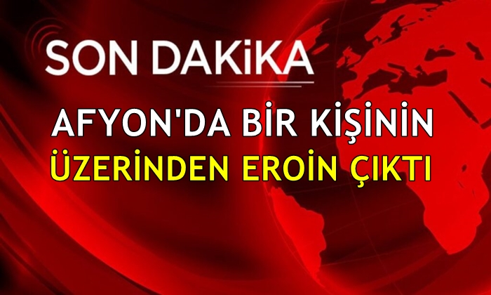 Afyon’da bir kişinin üzerinden eroin çıktı