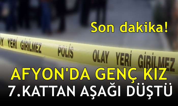 Afyon’da genç kız 7.kattan aşağı düştü