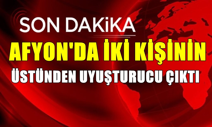 Afyon’da iki kişinin üstünden uyuşturucu çıktı