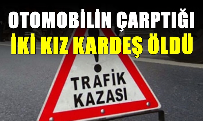 Otomobilin çarptığı iki kız kardeş öldü