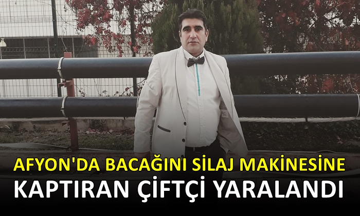 Afyon’da bacağını silaj makinesine kaptıran çiftçi yaralandı
