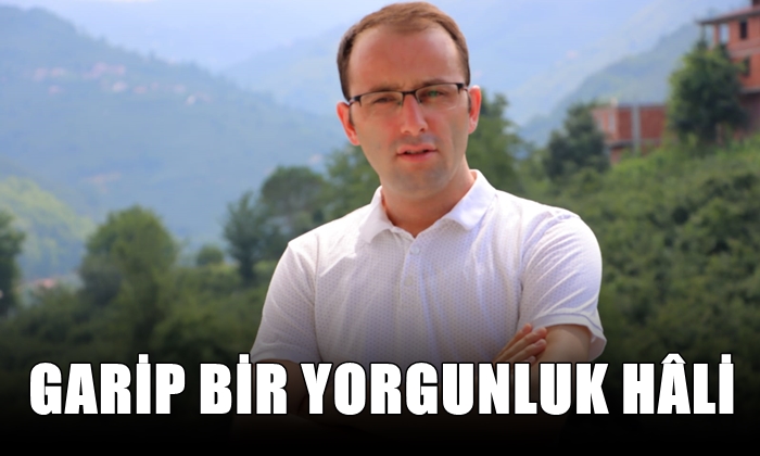 GARİP BİR YORGUNLUK HÂLİ