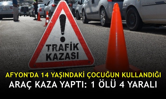 Afyon’da 14 yaşındaki çocuğun kullandığı araç kaza yaptı: 1 ölü 4 yaralı