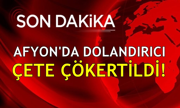 Afyon’da dolandırıcı bir çete çökertildi!