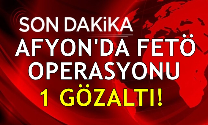 Afyon’da FETÖ operasyonu: 1 gözaltı