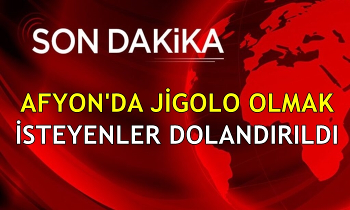 Afyon’da jigolo olmak isteyenler dolandırıldı!