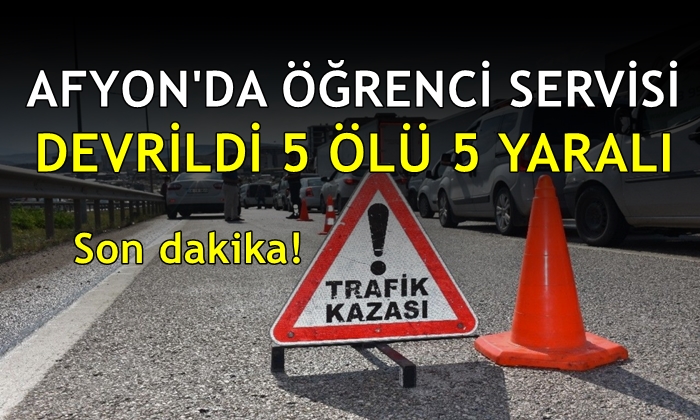 Afyon’da öğrenci servisi devrildi: 5 ölü 5 yaralı