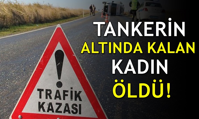 Tankerin altında kalan kadın hayatını kaybetti