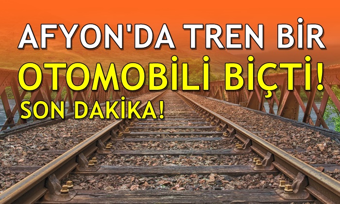 Son dakika! Afyon’da tren bir otomobili biçti