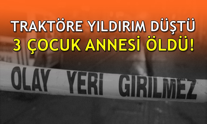 Traktöre yıldırım düşmesi sonucu anne hayatını kaybetti!