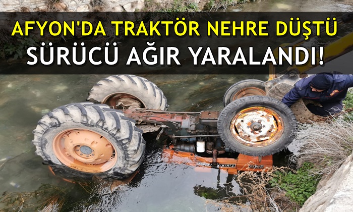 Afyon’da traktör nehre yuvarlandı: Sürücü ağır yaralı