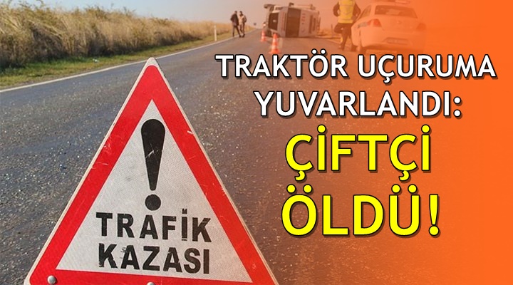 Traktör uçuruma düştü: Çiftçi hayatını kaybetti