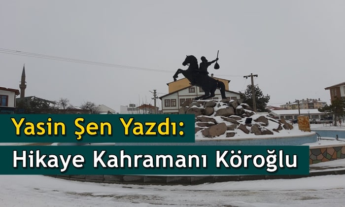 Yasin Şen: Hikaye Kahramanı Köroğlu
