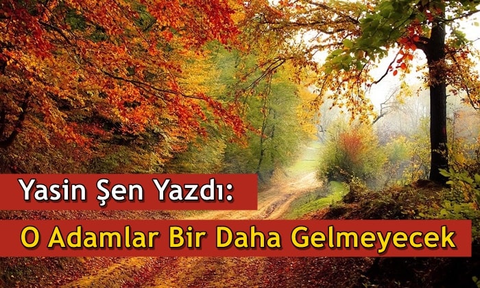 Yasin Şen: O Adamlar Bir Daha Gelmeyecek