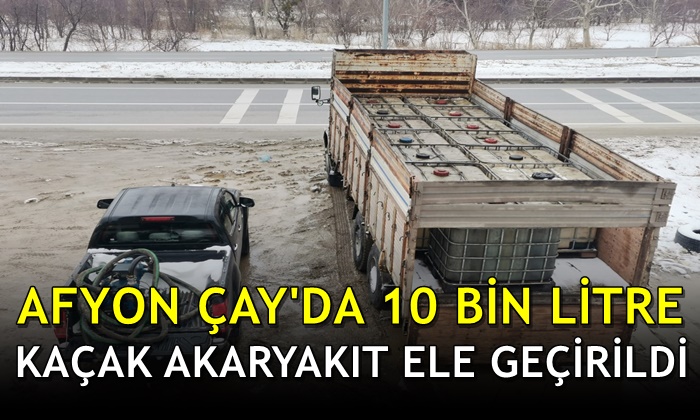 Afyon Çay’da 10 bin litre kaçak akaryakıt ele geçirildi