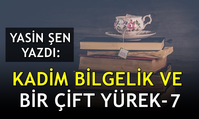 Kadim Bilgelik ve Bir Çift Yürek – 7