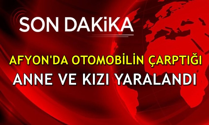 Afyon’da bir aracın çarptığı anne ve kızı yaralandı