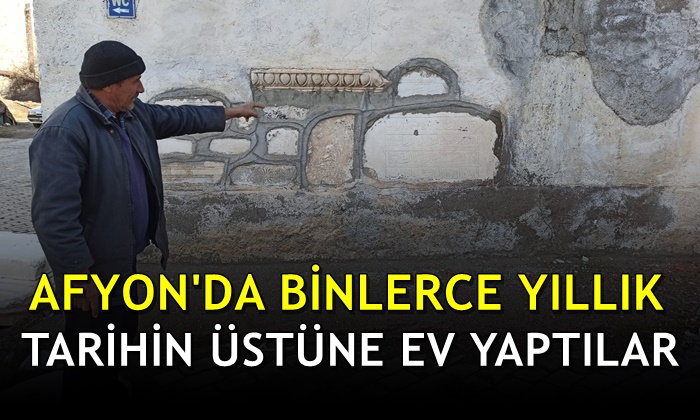 Afyon’da binlerce yıllık tarihin üzerine ev yaptılar