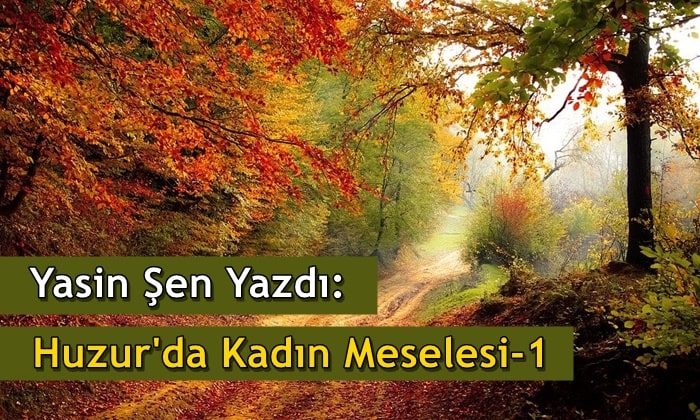 Yasin Şen Yazdı: Huzur’da Kadın Meselesi-1