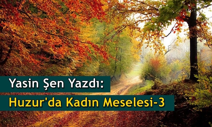 Yasin Şen: Huzur’da Kadın Meselesi – 3