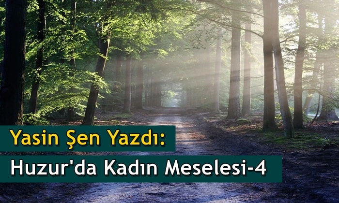 Yasin Şen: Huzur’da Kadın Meselesi – 4