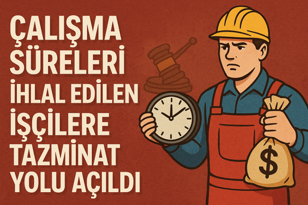 ÇALIŞMA SÜRELERİ İHLAL EDİLEN İŞÇİLERE TAZMİNAT YOLU AÇILDI